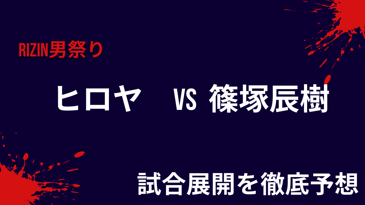 ヒロヤvs篠塚辰樹の勝敗予想と試合展開を考察【RIZIN男祭り】