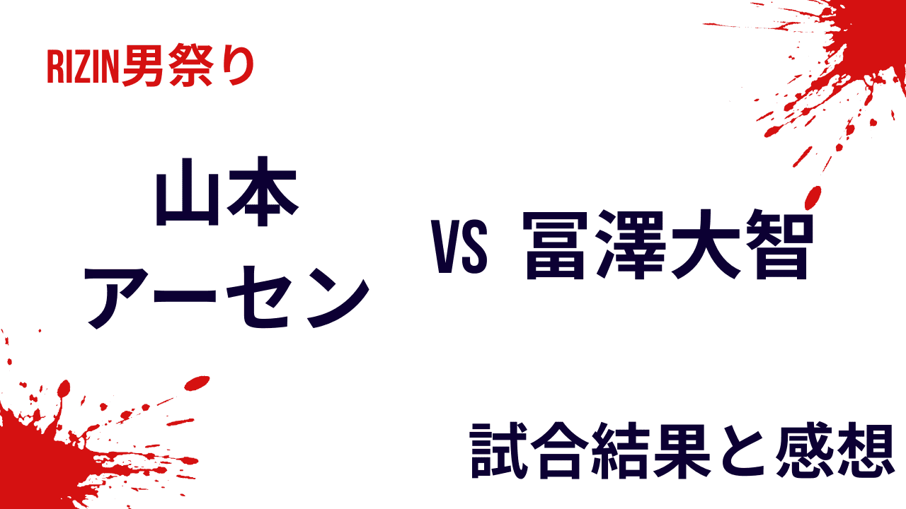 山本アーセンvs冨澤大智｜RIZIN男祭りの結果と感想・試合内容