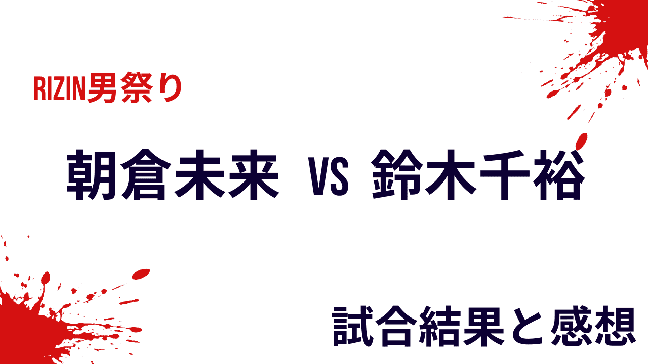 朝倉未来vs鈴木千裕の結果と感想・試合内容【RIZIN男祭り】