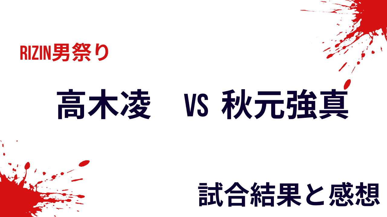 高木凌vs秋元強真の結果と感想・試合内容【RIZIN男祭り】